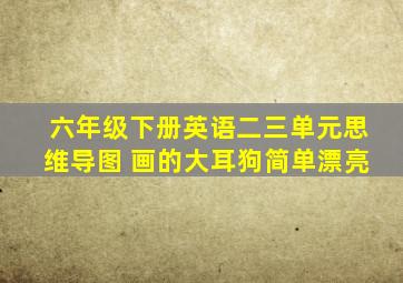 六年级下册英语二三单元思维导图 画的大耳狗简单漂亮